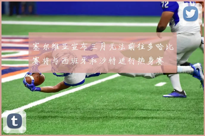 塞尔维亚宣布三月无法前往多哈比赛将与西班牙和沙特进行热身赛