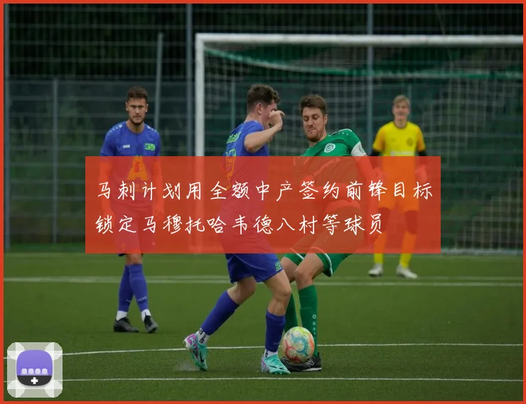 马刺计划用全额中产签约前锋目标锁定马穆托哈韦德八村等球员