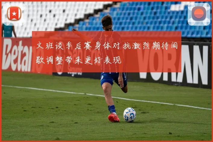 文班谈季后赛身体对抗激烈期待间歇调整带来更好表现