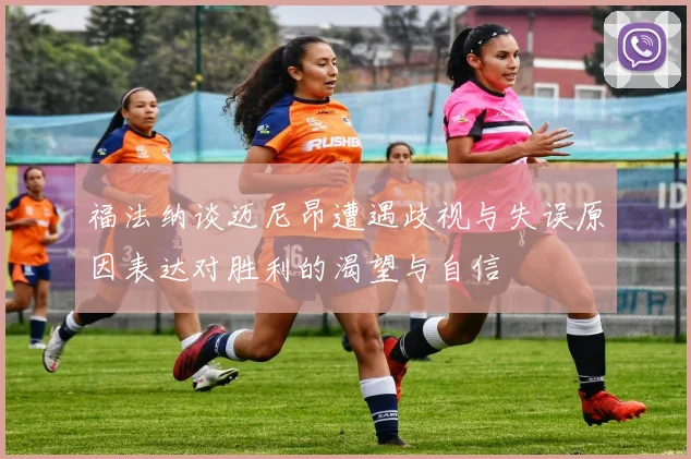 福法纳谈迈尼昂遭遇歧视与失误原因表达对胜利的渴望与自信