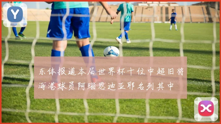 东体报道本届世界杯十位中超旧将海港球员阿瑙恩迪亚耶名列其中