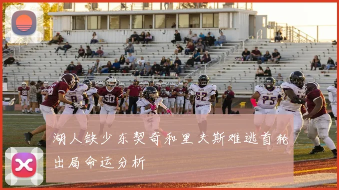 湖人缺少东契奇和里夫斯难逃首轮出局命运分析
