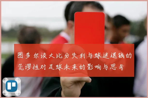 图多尔谈大比分失利与球迷退钱的荒谬性对足球未来的影响与思考